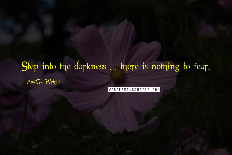 Ana'Gia Wright Quotes: Step into the darkness ... there is nothing to fear.