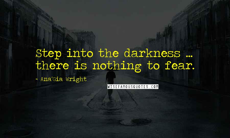 Ana'Gia Wright Quotes: Step into the darkness ... there is nothing to fear.