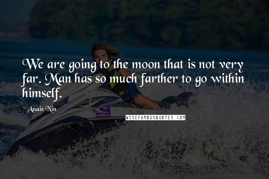 Anais Nin Quotes: We are going to the moon that is not very far. Man has so much farther to go within himself.