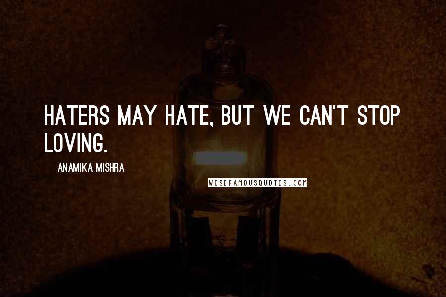 Anamika Mishra Quotes: Haters may hate, but we can't stop loving.