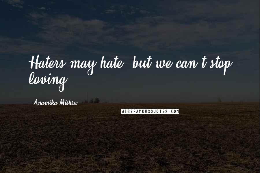 Anamika Mishra Quotes: Haters may hate, but we can't stop loving.