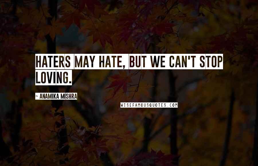 Anamika Mishra Quotes: Haters may hate, but we can't stop loving.