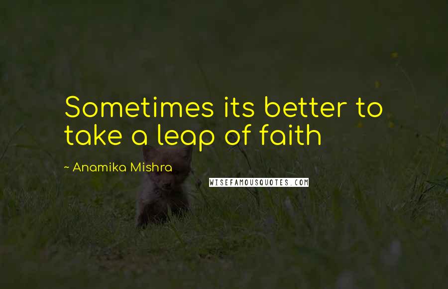 Anamika Mishra Quotes: Sometimes its better to take a leap of faith