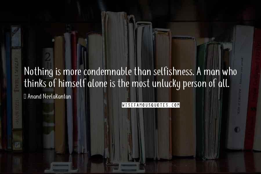 Anand Neelakantan Quotes: Nothing is more condemnable than selfishness. A man who thinks of himself alone is the most unlucky person of all.