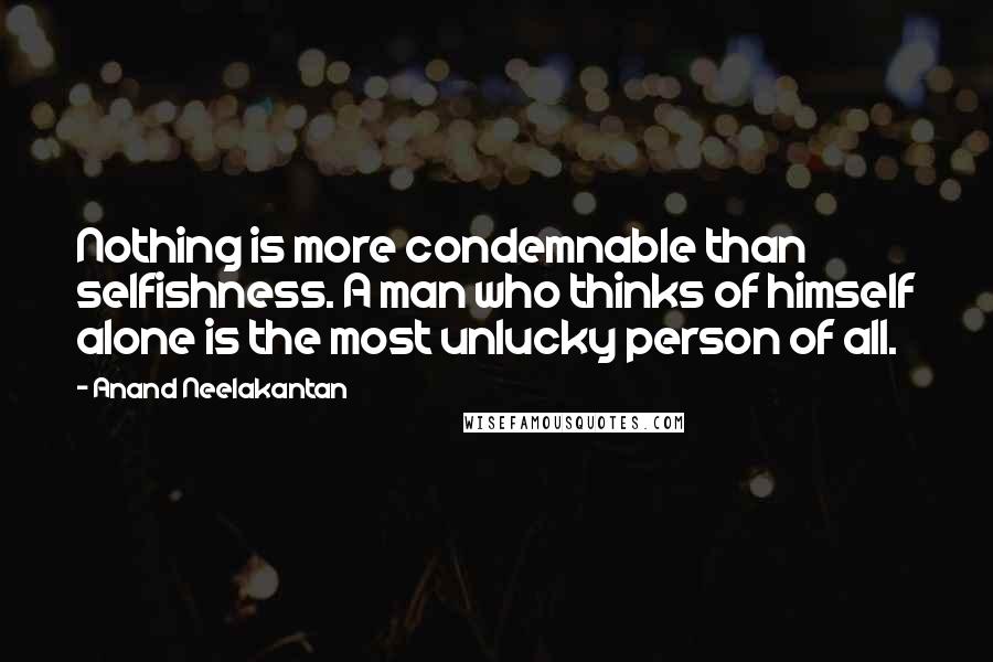 Anand Neelakantan Quotes: Nothing is more condemnable than selfishness. A man who thinks of himself alone is the most unlucky person of all.