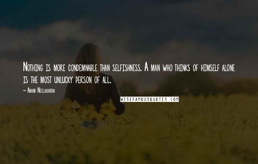 Anand Neelakantan Quotes: Nothing is more condemnable than selfishness. A man who thinks of himself alone is the most unlucky person of all.