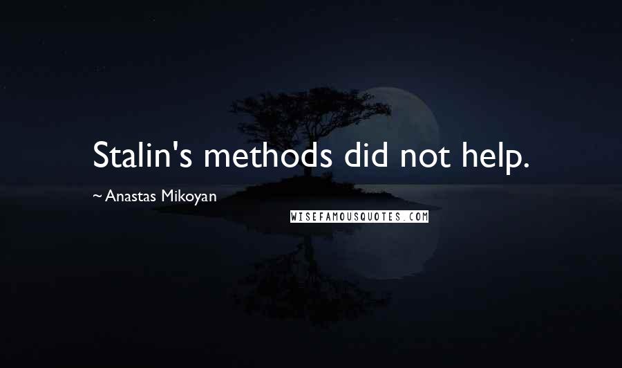 Anastas Mikoyan Quotes: Stalin's methods did not help.