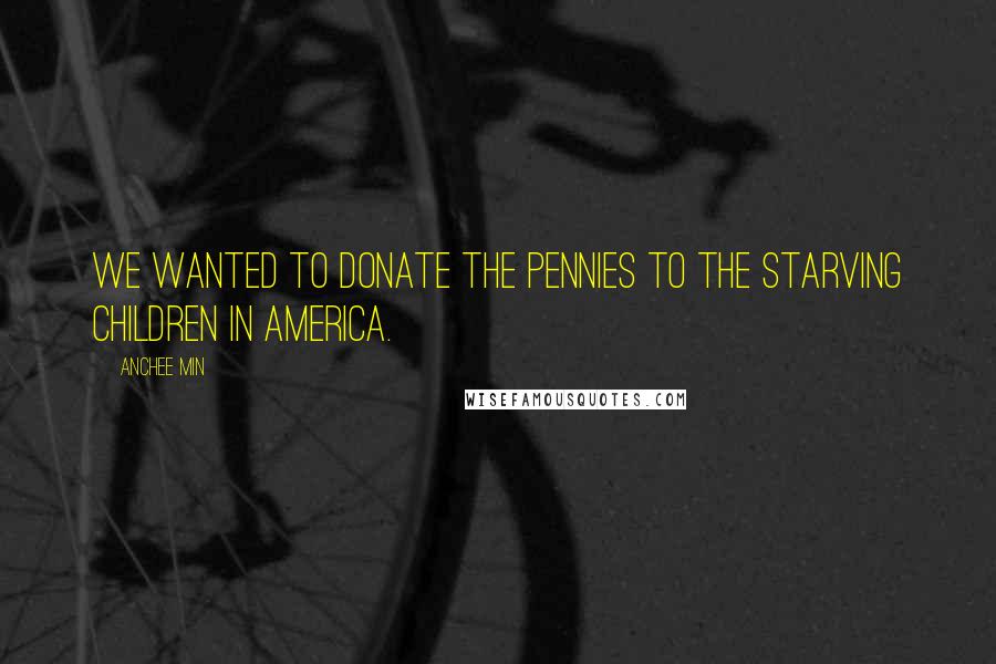 Anchee Min Quotes: We wanted to donate the pennies to the starving children in America.