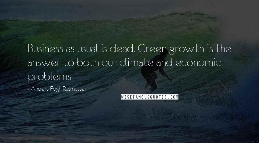 Anders Fogh Rasmussen Quotes: Business as usual is dead. Green growth is the answer to both our climate and economic problems