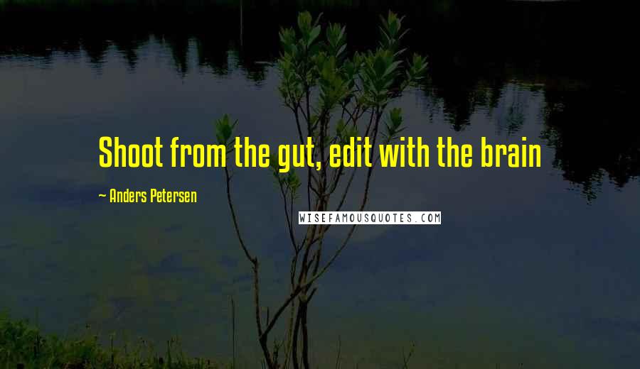 Anders Petersen Quotes: Shoot from the gut, edit with the brain