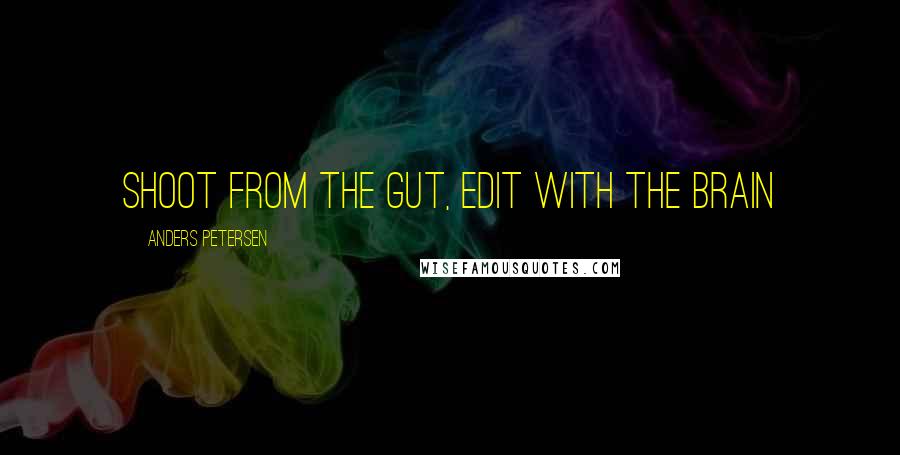 Anders Petersen Quotes: Shoot from the gut, edit with the brain