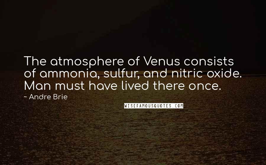 Andre Brie Quotes: The atmosphere of Venus consists of ammonia, sulfur, and nitric oxide. Man must have lived there once.