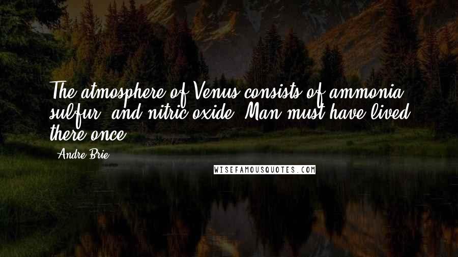 Andre Brie Quotes: The atmosphere of Venus consists of ammonia, sulfur, and nitric oxide. Man must have lived there once.