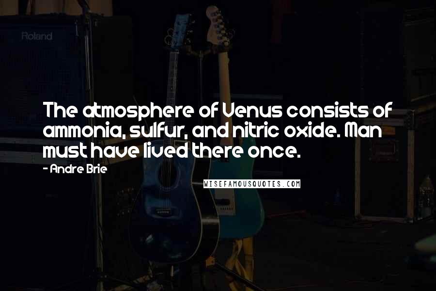 Andre Brie Quotes: The atmosphere of Venus consists of ammonia, sulfur, and nitric oxide. Man must have lived there once.