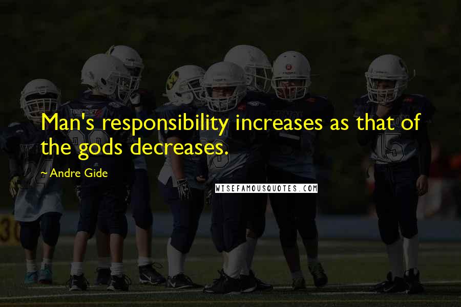 Andre Gide Quotes: Man's responsibility increases as that of the gods decreases.