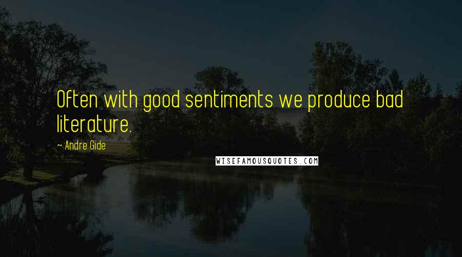 Andre Gide Quotes: Often with good sentiments we produce bad literature.