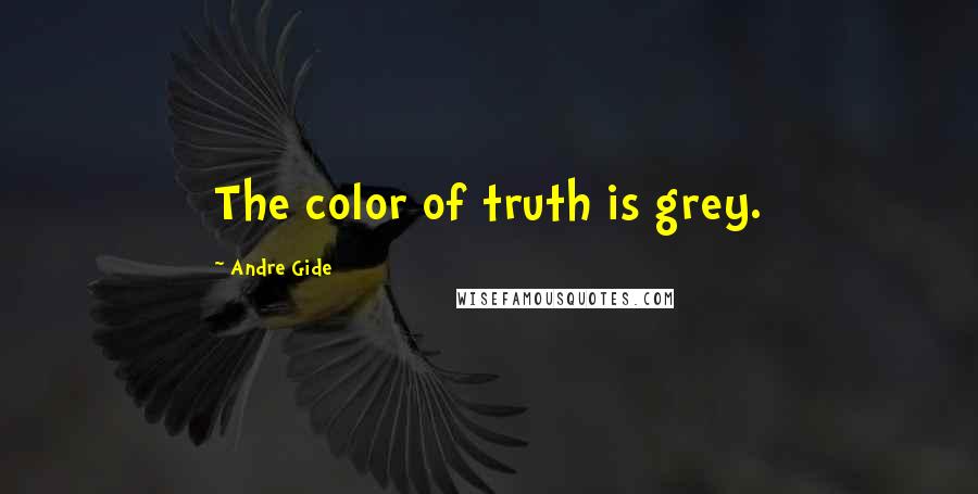 Andre Gide Quotes: The color of truth is grey.