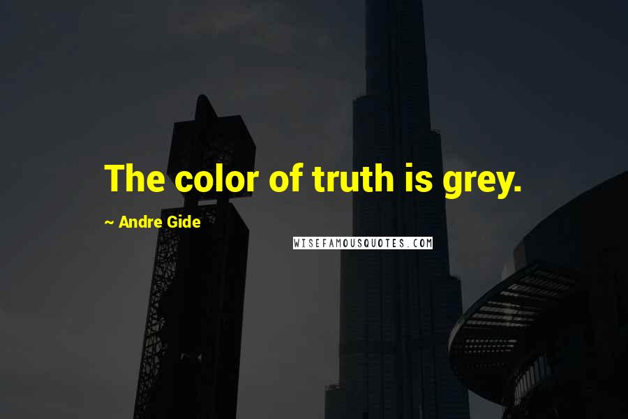 Andre Gide Quotes: The color of truth is grey.