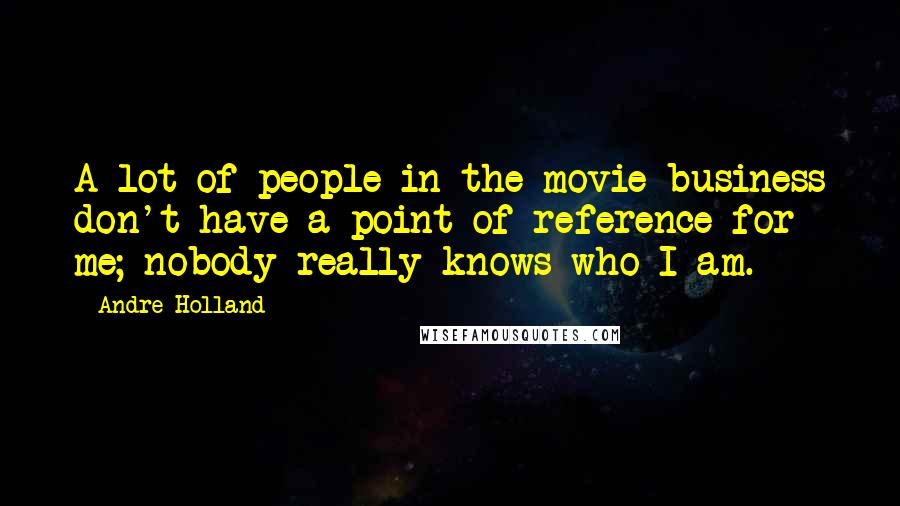 Andre Holland Quotes: A lot of people in the movie business don't have a point of reference for me; nobody really knows who I am.