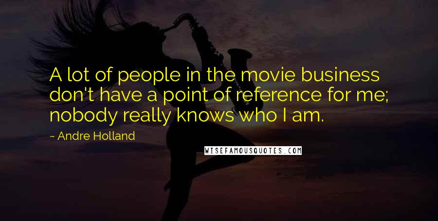 Andre Holland Quotes: A lot of people in the movie business don't have a point of reference for me; nobody really knows who I am.