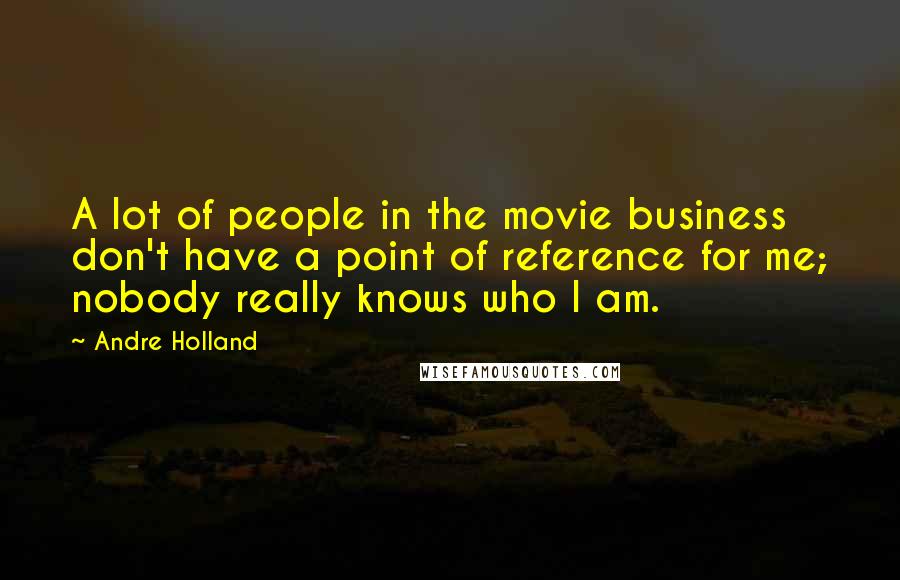 Andre Holland Quotes: A lot of people in the movie business don't have a point of reference for me; nobody really knows who I am.