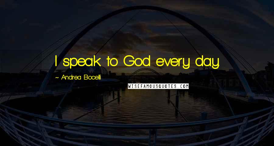 Andrea Bocelli Quotes: I speak to God every day.