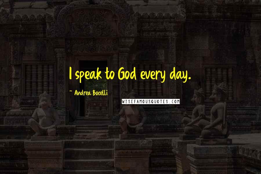 Andrea Bocelli Quotes: I speak to God every day.