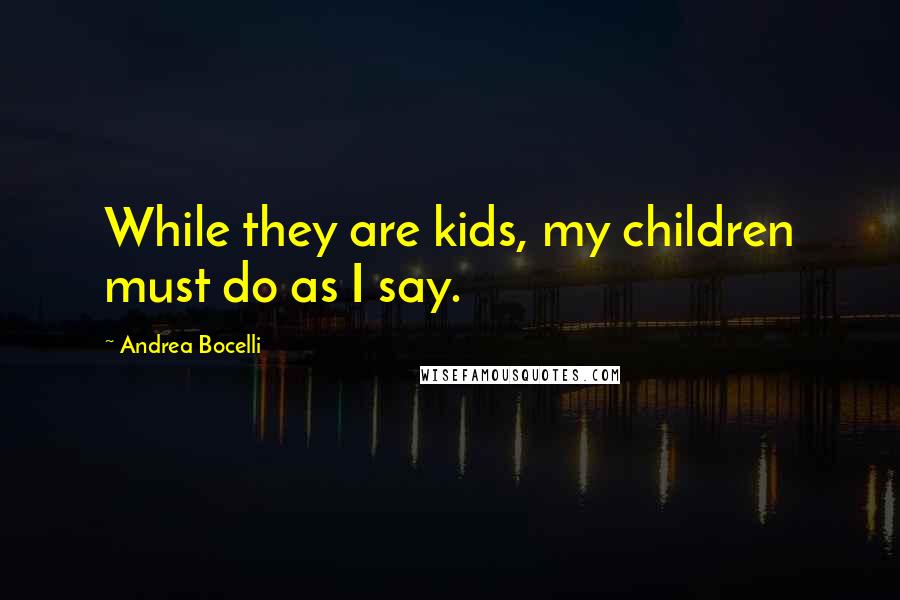 Andrea Bocelli Quotes: While they are kids, my children must do as I say.