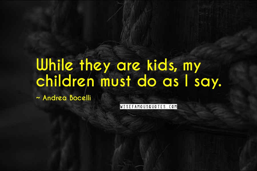 Andrea Bocelli Quotes: While they are kids, my children must do as I say.