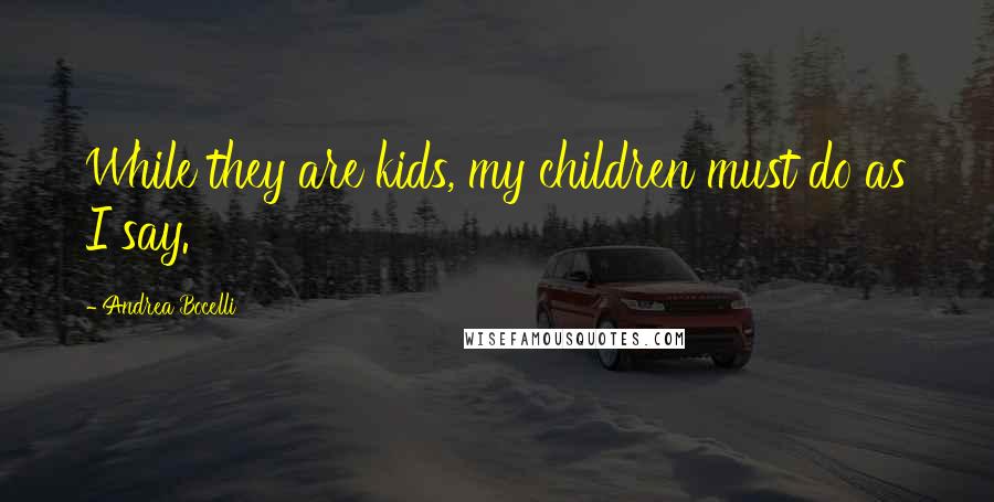 Andrea Bocelli Quotes: While they are kids, my children must do as I say.