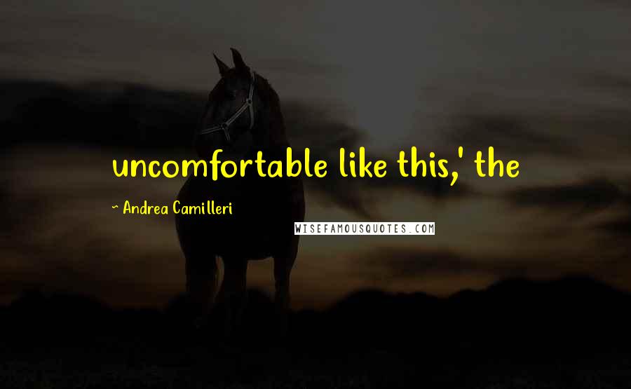 Andrea Camilleri Quotes: uncomfortable like this,' the