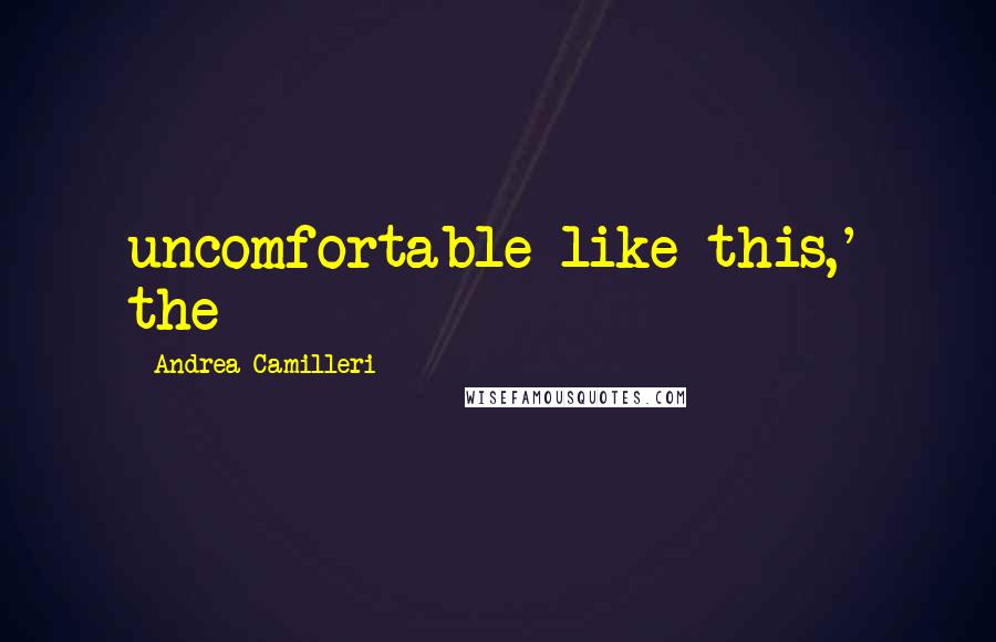 Andrea Camilleri Quotes: uncomfortable like this,' the