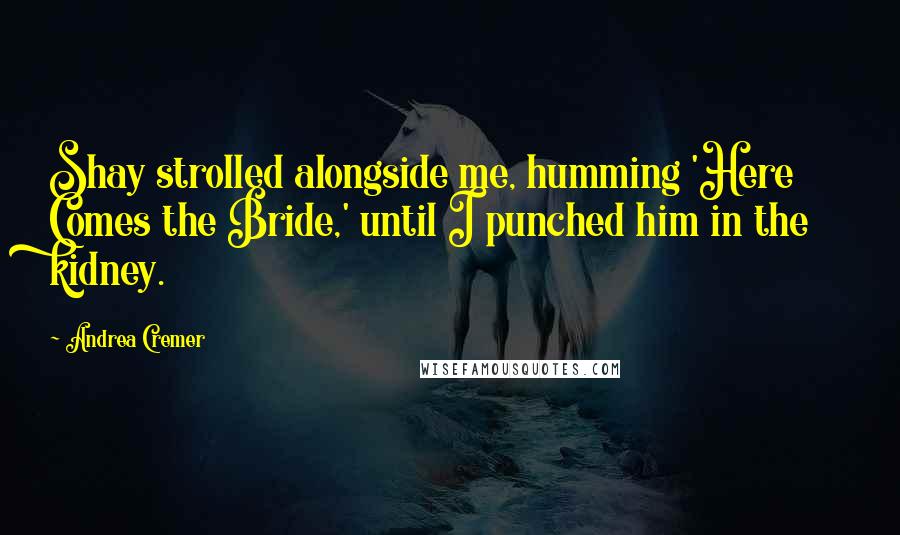 Andrea Cremer Quotes: Shay strolled alongside me, humming 'Here Comes the Bride,' until I punched him in the kidney.