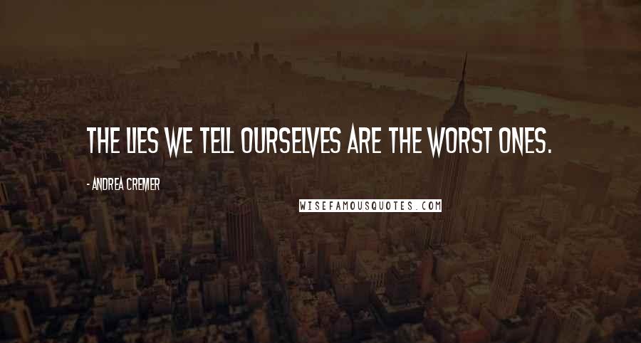 Andrea Cremer Quotes: The lies we tell ourselves are the worst ones.