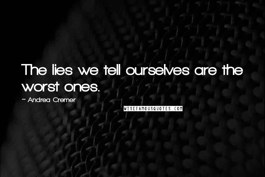 Andrea Cremer Quotes: The lies we tell ourselves are the worst ones.