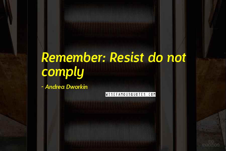 Andrea Dworkin Quotes: Remember: Resist do not comply