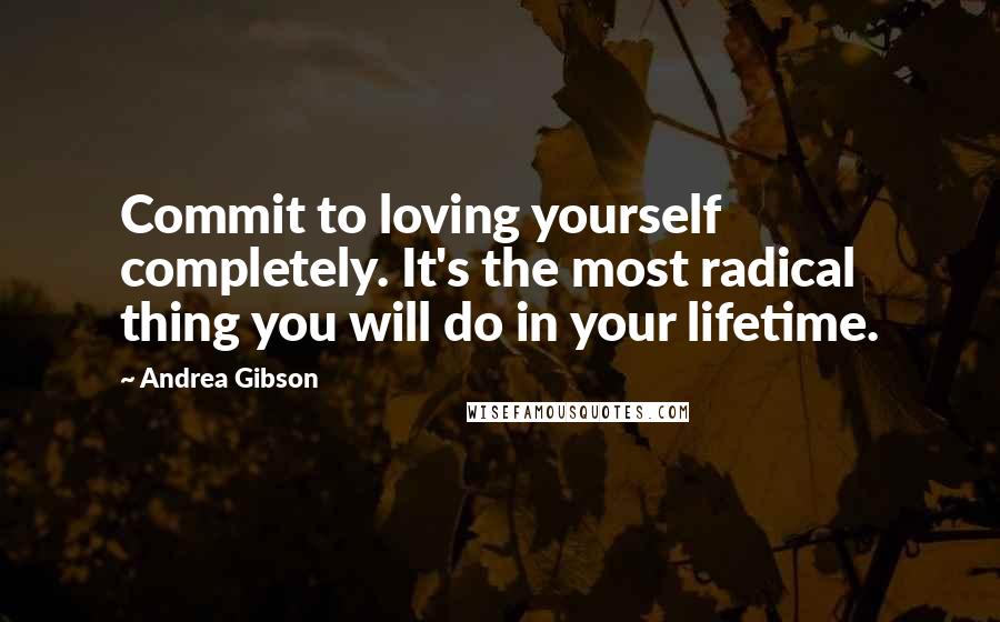 Andrea Gibson Quotes: Commit to loving yourself completely. It's the most radical thing you will do in your lifetime.