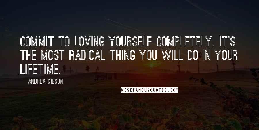 Andrea Gibson Quotes: Commit to loving yourself completely. It's the most radical thing you will do in your lifetime.