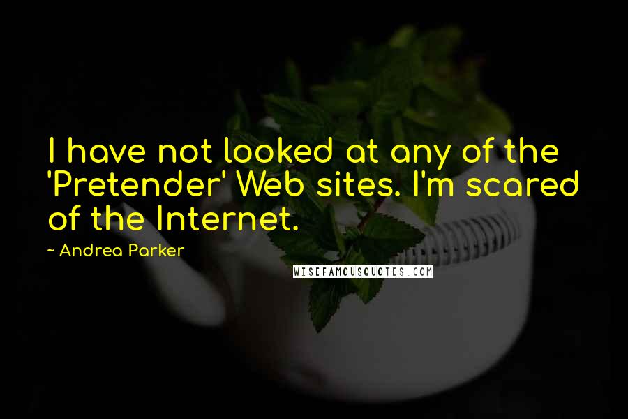 Andrea Parker Quotes: I have not looked at any of the 'Pretender' Web sites. I'm scared of the Internet.