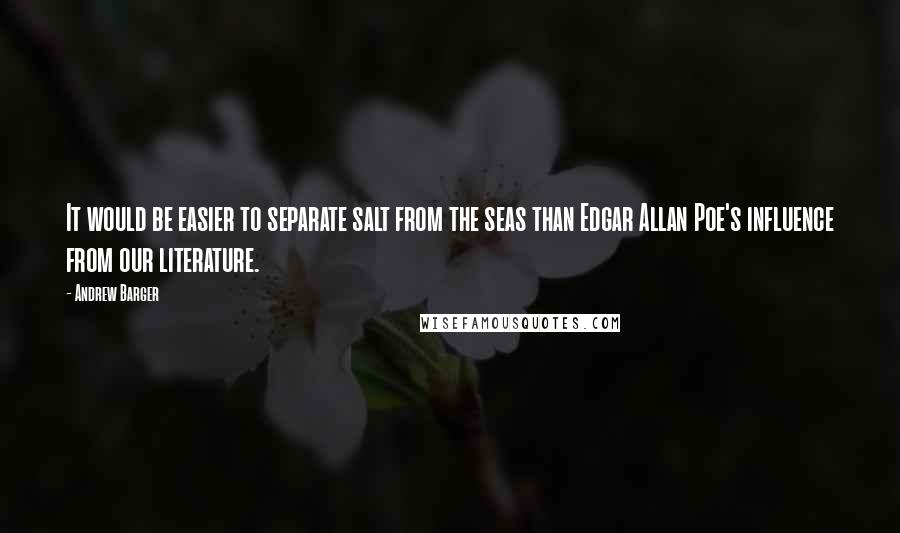 Andrew Barger Quotes: It would be easier to separate salt from the seas than Edgar Allan Poe's influence from our literature.