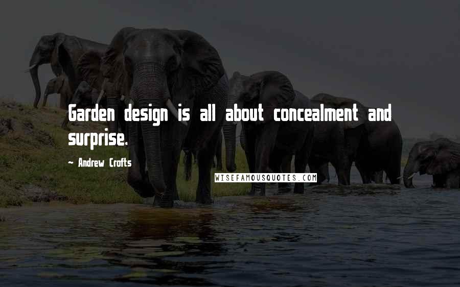 Andrew Crofts Quotes: Garden design is all about concealment and surprise.