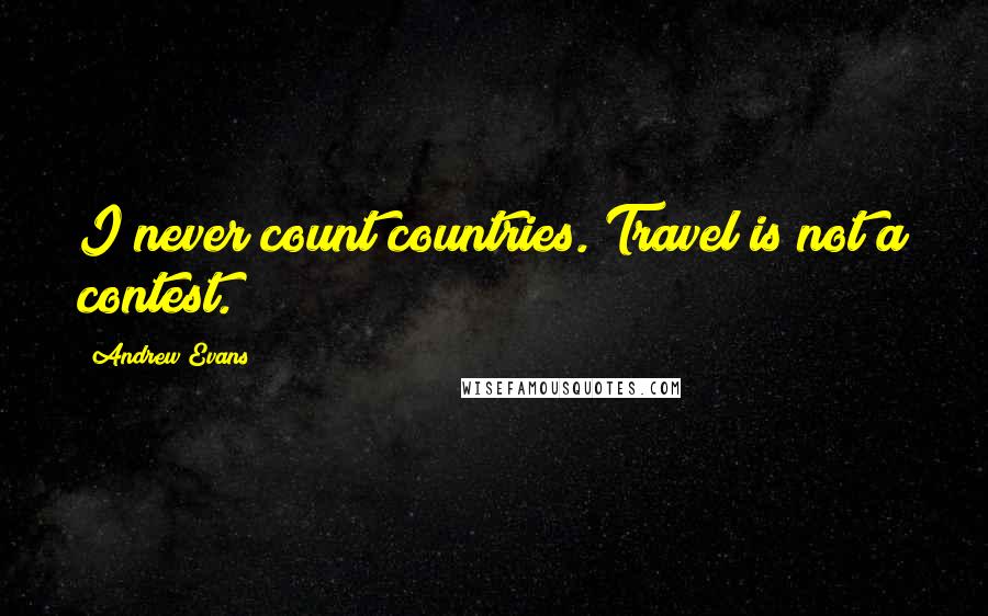 Andrew Evans Quotes: I never count countries. Travel is not a contest.