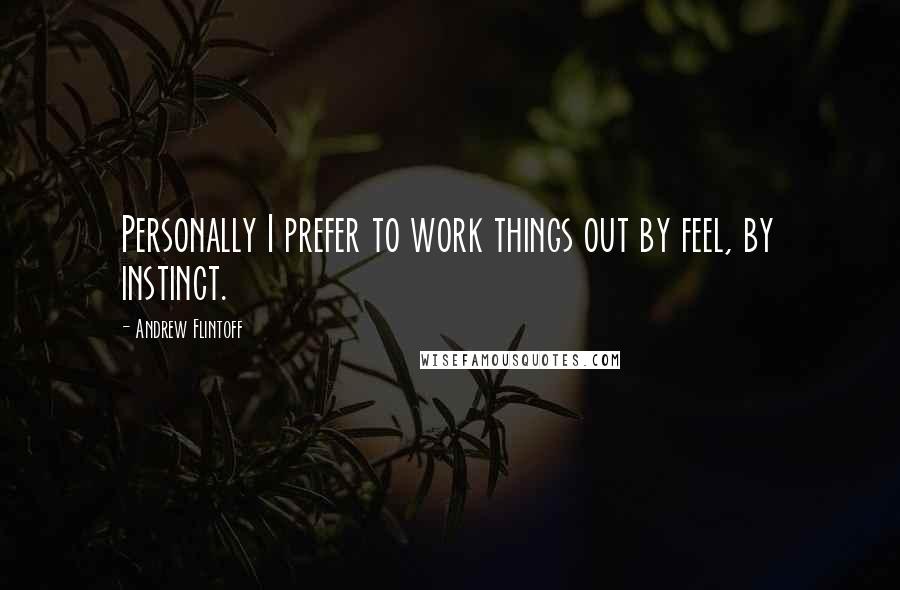 Andrew Flintoff Quotes: Personally I prefer to work things out by feel, by instinct.