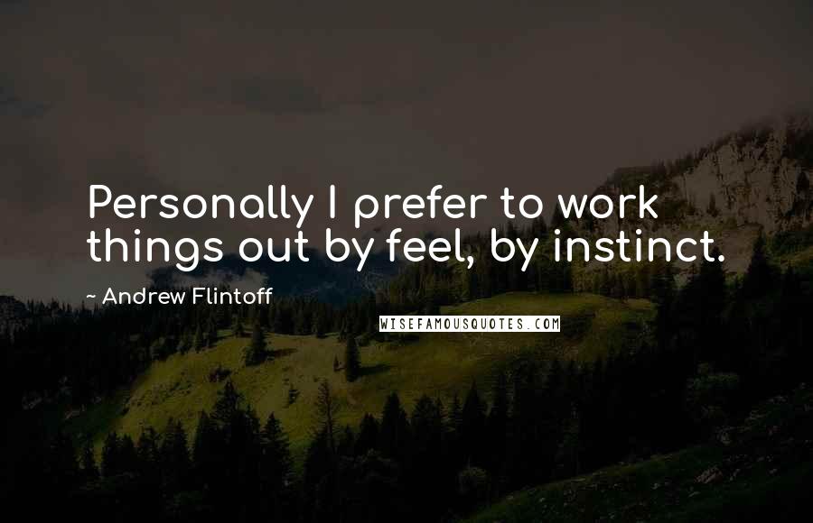 Andrew Flintoff Quotes: Personally I prefer to work things out by feel, by instinct.