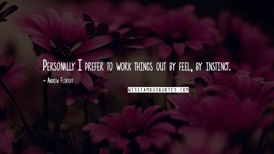 Andrew Flintoff Quotes: Personally I prefer to work things out by feel, by instinct.