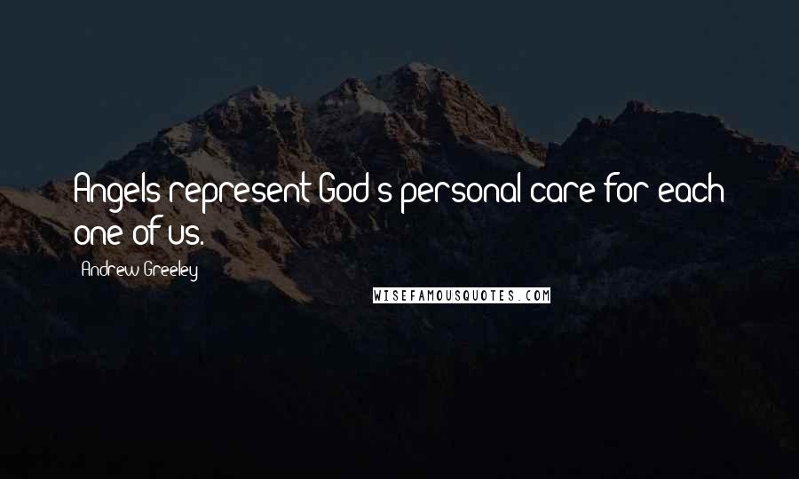 Andrew Greeley Quotes: Angels represent God's personal care for each one of us.