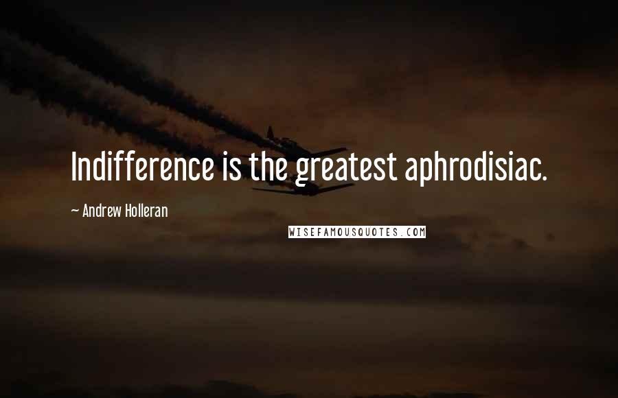 Andrew Holleran Quotes: Indifference is the greatest aphrodisiac.