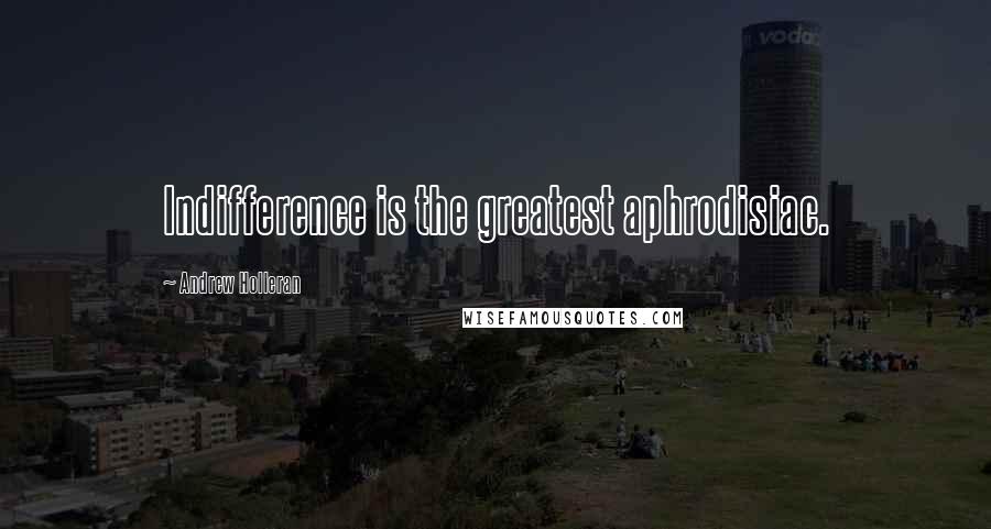 Andrew Holleran Quotes: Indifference is the greatest aphrodisiac.