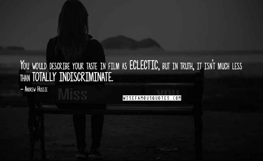 Andrew Hussie Quotes: You would describe your taste in film as ECLECTIC, but in truth, it isn't much less than TOTALLY INDISCRIMINATE.