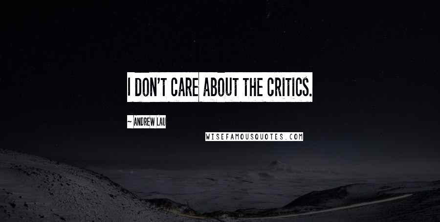 Andrew Lau Quotes: I don't care about the critics.